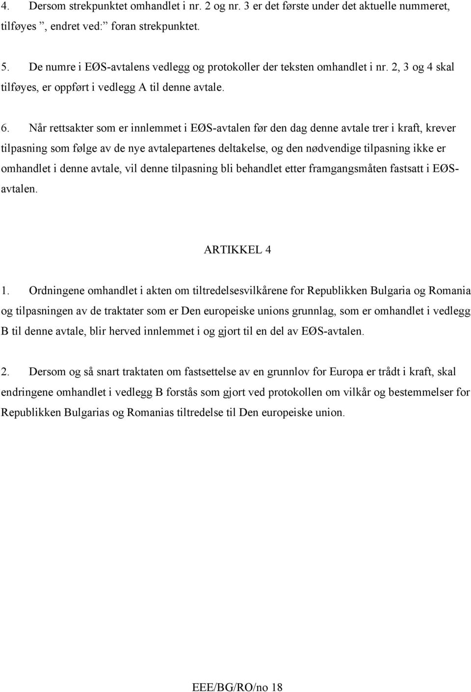 Når rettsakter som er innlemmet i EØS-avtalen før den dag denne avtale trer i kraft, krever tilpasning som følge av de nye avtalepartenes deltakelse, og den nødvendige tilpasning ikke er omhandlet i