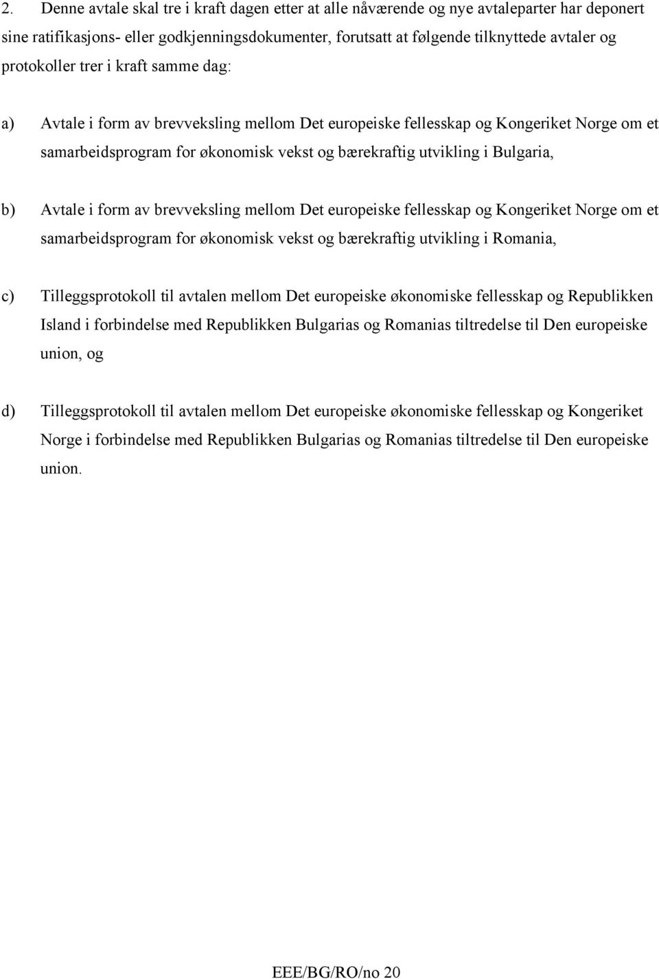 Bulgaria, b) Avtale i form av brevveksling mellom Det europeiske fellesskap og Kongeriket Norge om et samarbeidsprogram for økonomisk vekst og bærekraftig utvikling i Romania, c) Tilleggsprotokoll