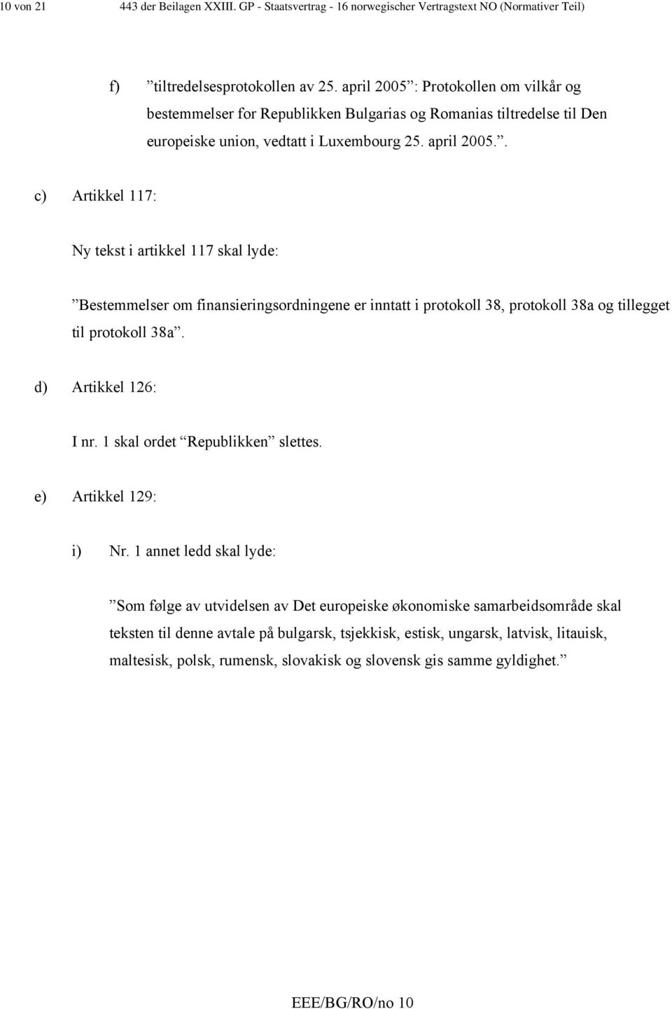 . c) Artikkel 117: Ny tekst i artikkel 117 skal lyde: Bestemmelser om finansieringsordningene er inntatt i protokoll 38, protokoll 38a og tillegget til protokoll 38a. d) Artikkel 126: I nr.