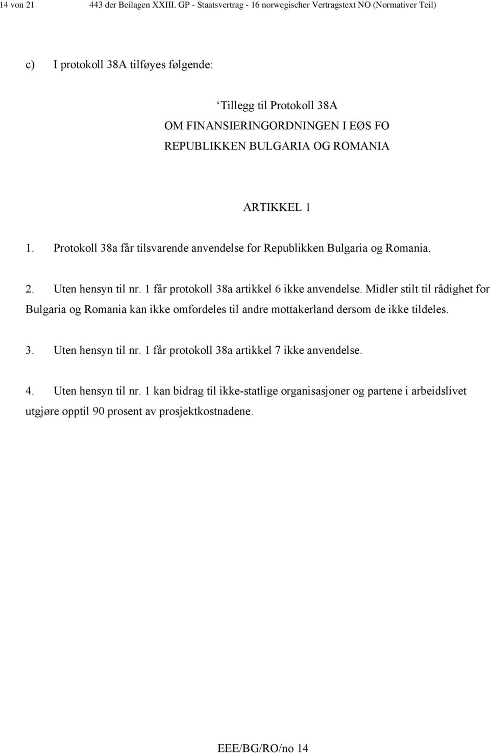 BULGARIA OG ROMANIA ARTIKKEL 1 1. Protokoll 38a får tilsvarende anvendelse for Republikken Bulgaria og Romania. 2. Uten hensyn til nr. 1 får protokoll 38a artikkel 6 ikke anvendelse.