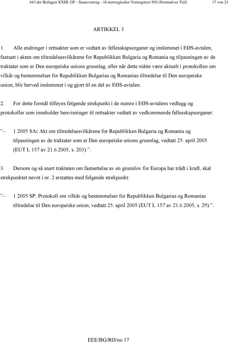 traktater som er Den europeiske unions grunnlag, eller når dette måtte være aktuelt i protokollen om vilkår og bestemmelser for Republikken Bulgarias og Romanias tiltredelse til Den europeiske union,