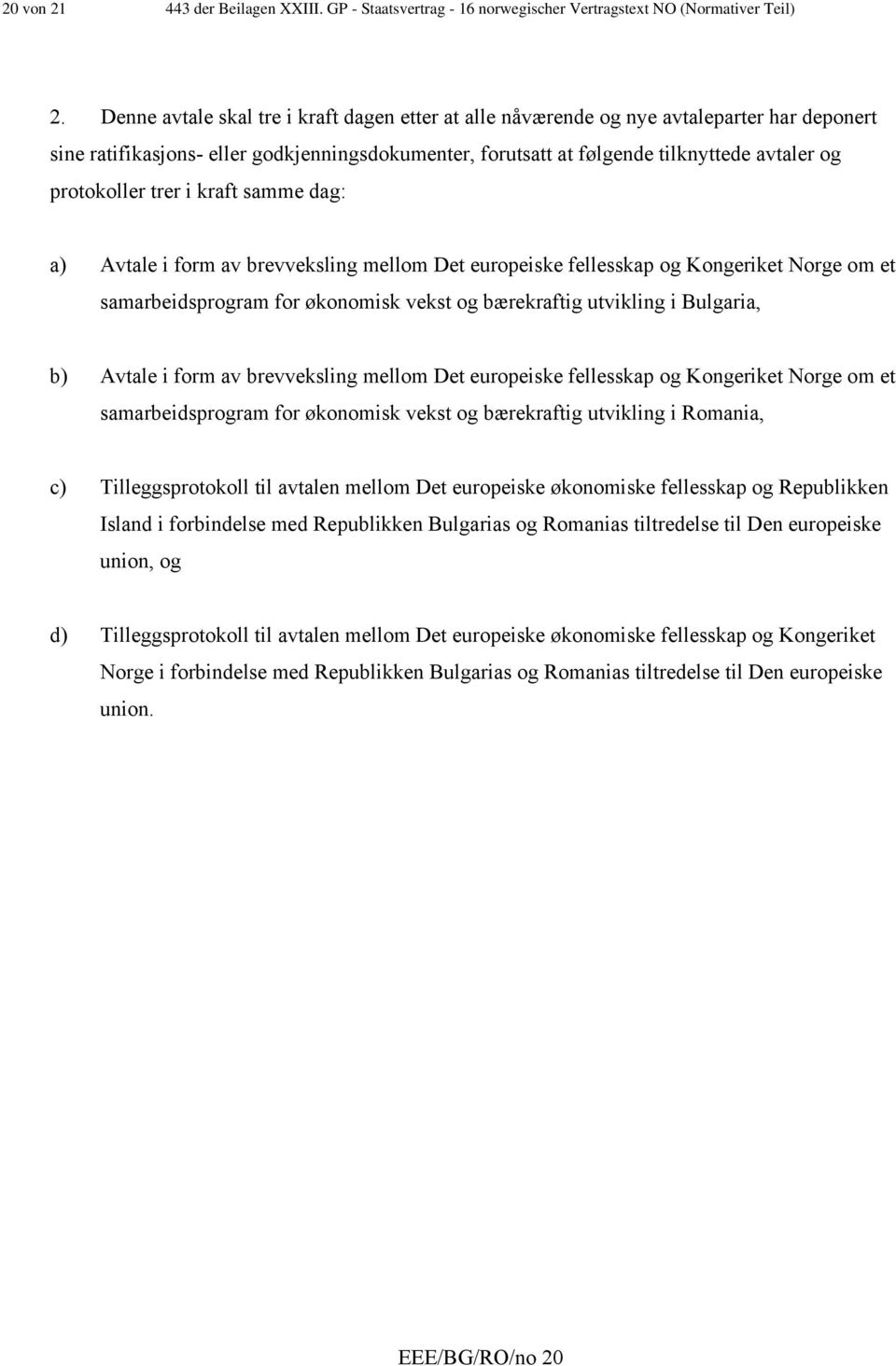 trer i kraft samme dag: a) Avtale i form av brevveksling mellom Det europeiske fellesskap og Kongeriket Norge om et samarbeidsprogram for økonomisk vekst og bærekraftig utvikling i Bulgaria, b)