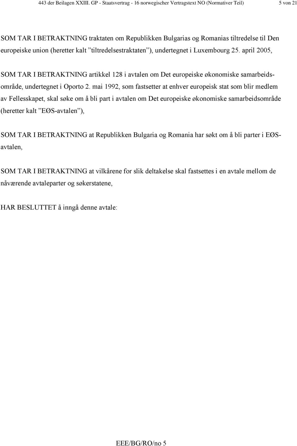 kalt tiltredelsestraktaten ), undertegnet i Luxembourg 25. april 2005, SOM TAR I BETRAKTNING artikkel 128 i avtalen om Det europeiske økonomiske samarbeidsområde, undertegnet i Oporto 2.