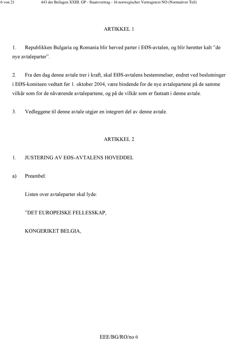 Fra den dag denne avtale trer i kraft, skal EØS-avtalens bestemmelser, endret ved beslutninger i EØS-komiteen vedtatt før 1.