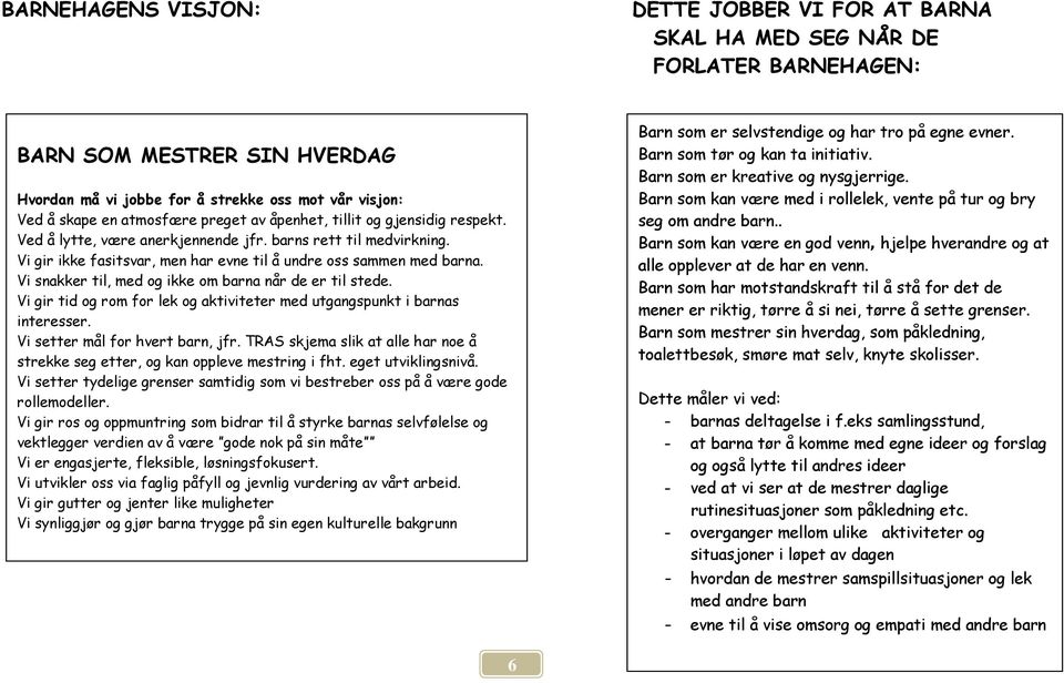 Vi snakker til, med og ikke om barna når de er til stede. Vi gir tid og rom for lek og aktiviteter med utgangspunkt i barnas interesser. Vi setter mål for hvert barn, jfr.