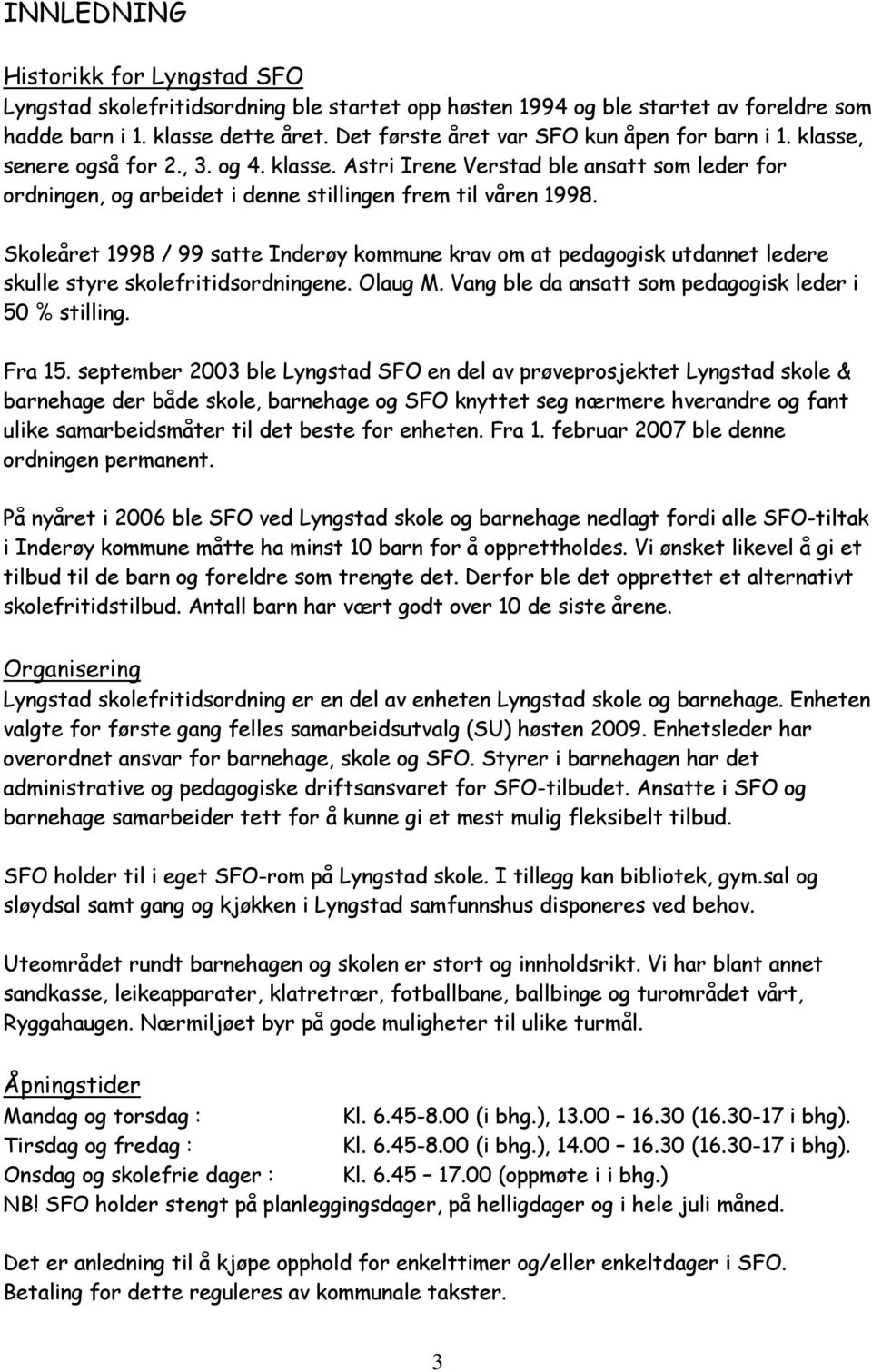 Skoleåret 1998 / 99 satte Inderøy kommune krav om at pedagogisk utdannet ledere skulle styre skolefritidsordningene. Olaug M. Vang ble da ansatt som pedagogisk leder i 50 % stilling. Fra 15.