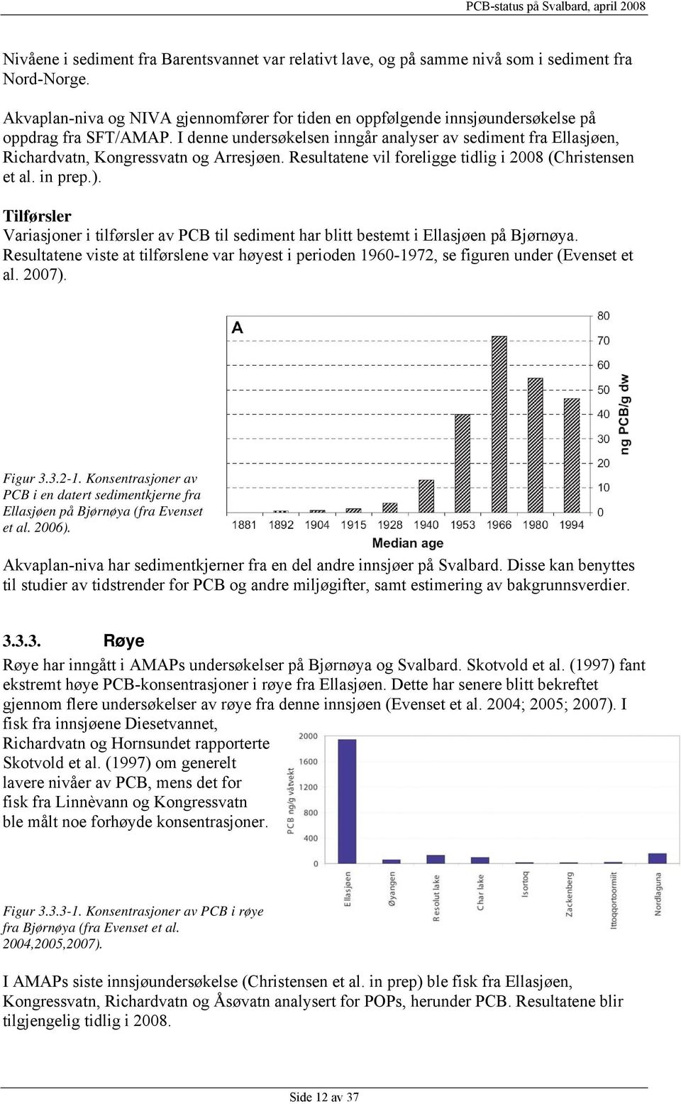 I denne undersøkelsen inngår analyser av sediment fra Ellasjøen, Richardvatn, Kongressvatn og Arresjøen. Resultatene vil foreligge tidlig i 2008 (Christensen et al. in prep.).