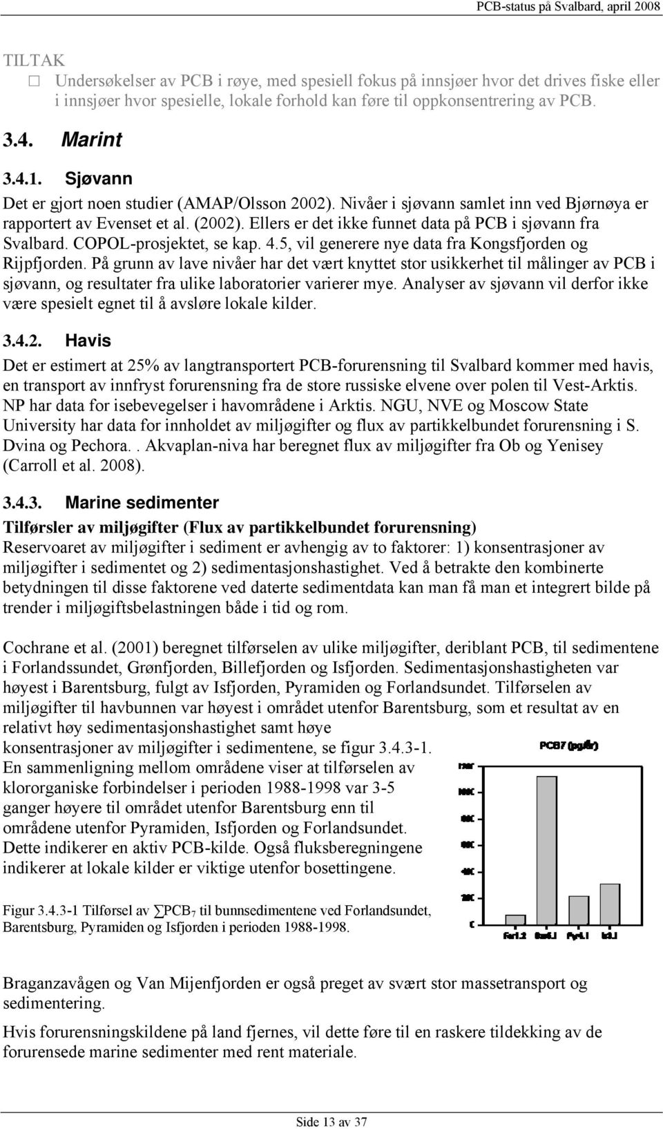 COPOL-prosjektet, se kap. 4.5, vil generere nye data fra Kongsfjorden og Rijpfjorden.