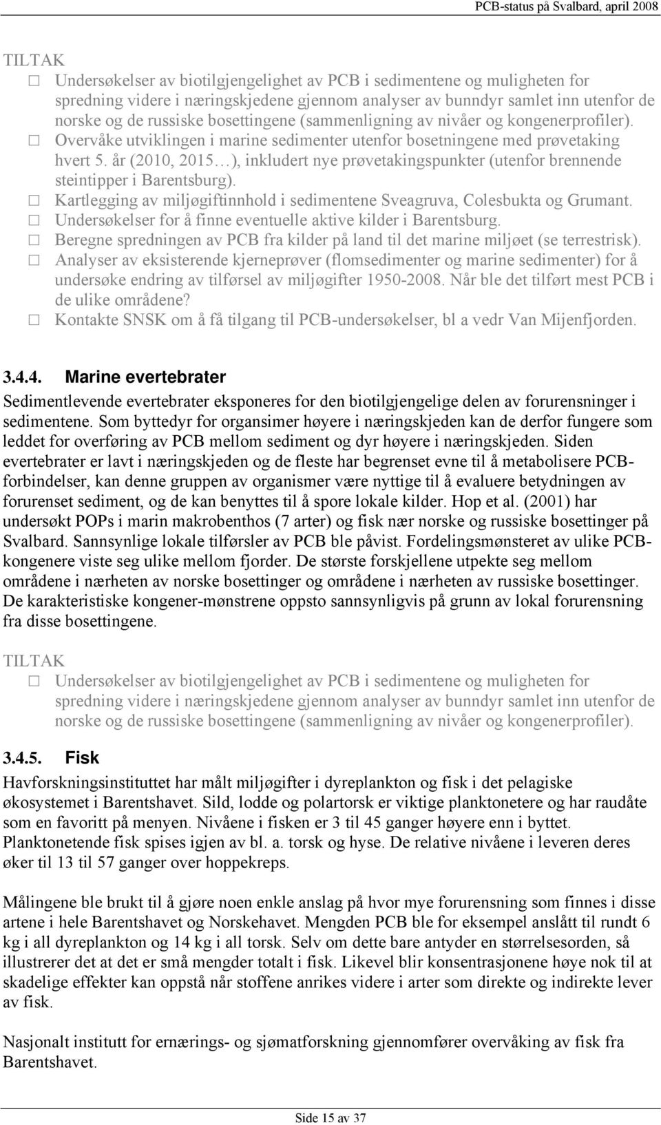 år (2010, 2015 ), inkludert nye prøvetakingspunkter (utenfor brennende steintipper i Barentsburg). Kartlegging av miljøgiftinnhold i sedimentene Sveagruva, Colesbukta og Grumant.