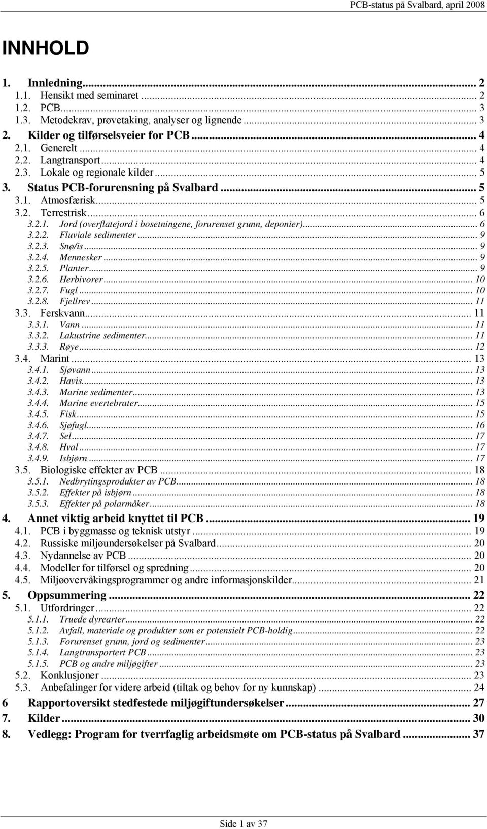 .. 6 3.2.2. Fluviale sedimenter... 9 3.2.3. Snø/is... 9 3.2.4. Mennesker... 9 3.2.5. Planter... 9 3.2.6. Herbivorer... 10 3.2.7. Fugl... 10 3.2.8. Fjellrev... 11 3.3. Ferskvann... 11 3.3.1. Vann.