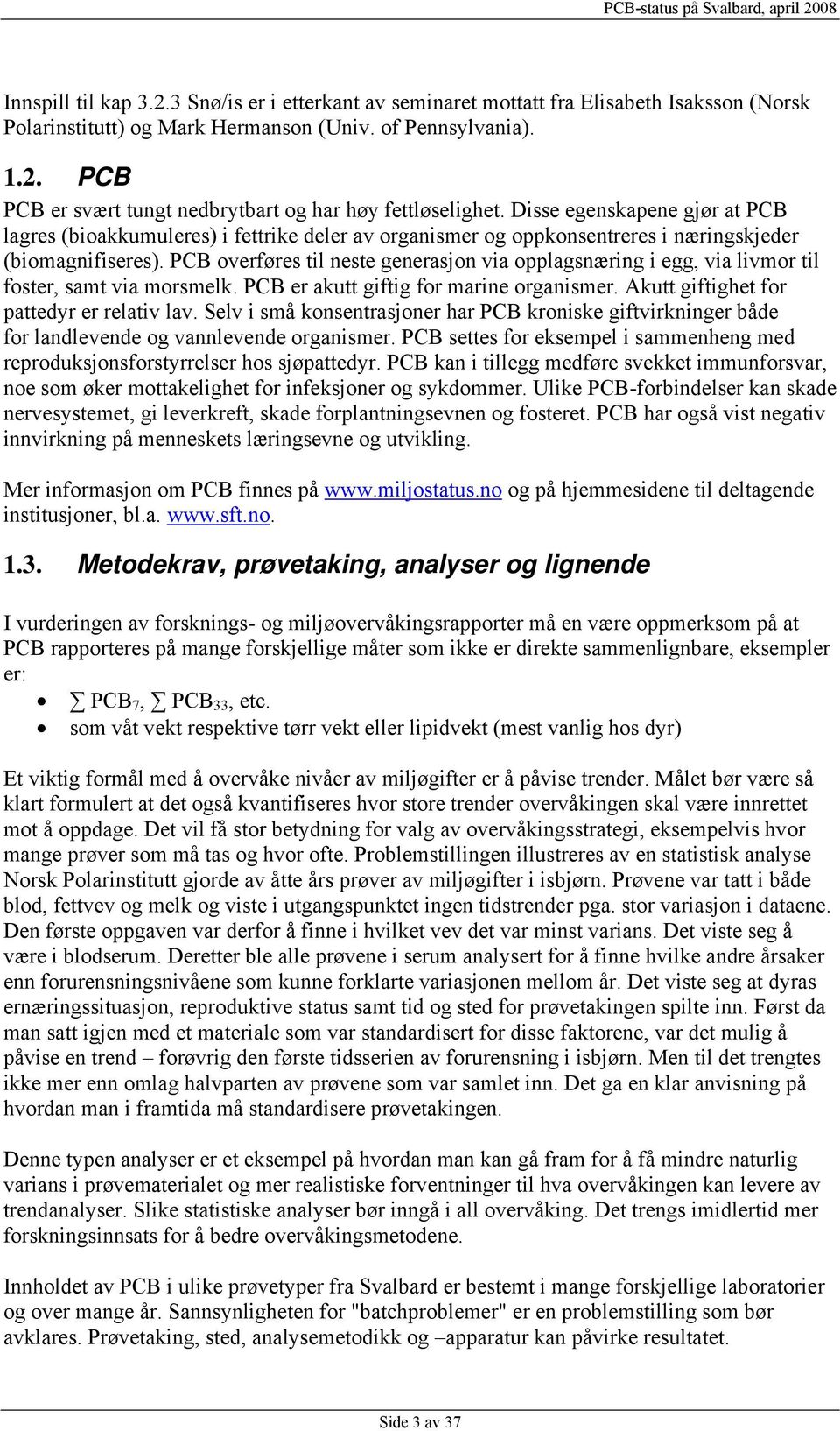 PCB overføres til neste generasjon via opplagsnæring i egg, via livmor til foster, samt via morsmelk. PCB er akutt giftig for marine organismer. Akutt giftighet for pattedyr er relativ lav.