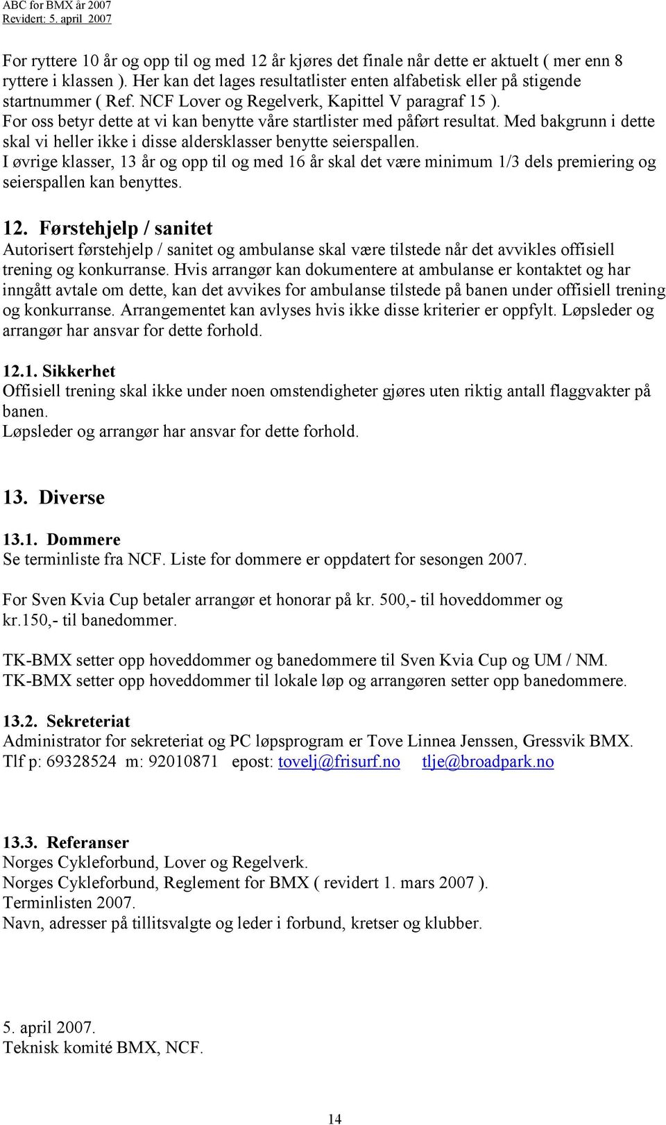 For oss betyr dette at vi kan benytte ve startlister med påført resultat. Med bakgrunn i dette skal vi heller ikke i disse aldersklasser benytte seierspallen.