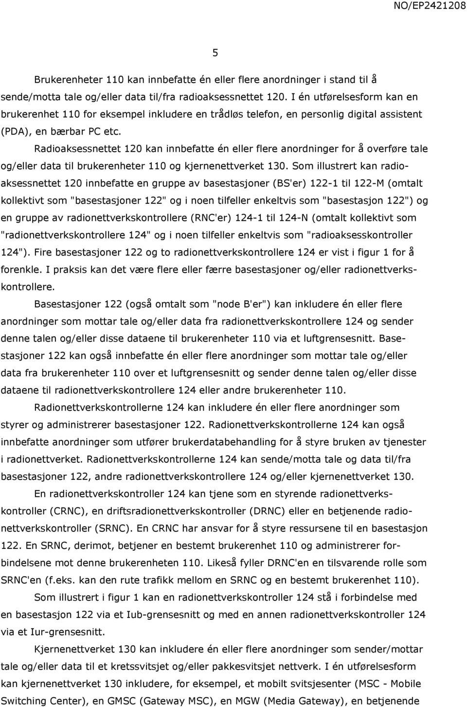 Radioaksessnettet 120 kan innbefatte én eller flere anordninger for å overføre tale og/eller data til brukerenheter 110 og kjernenettverket 130.