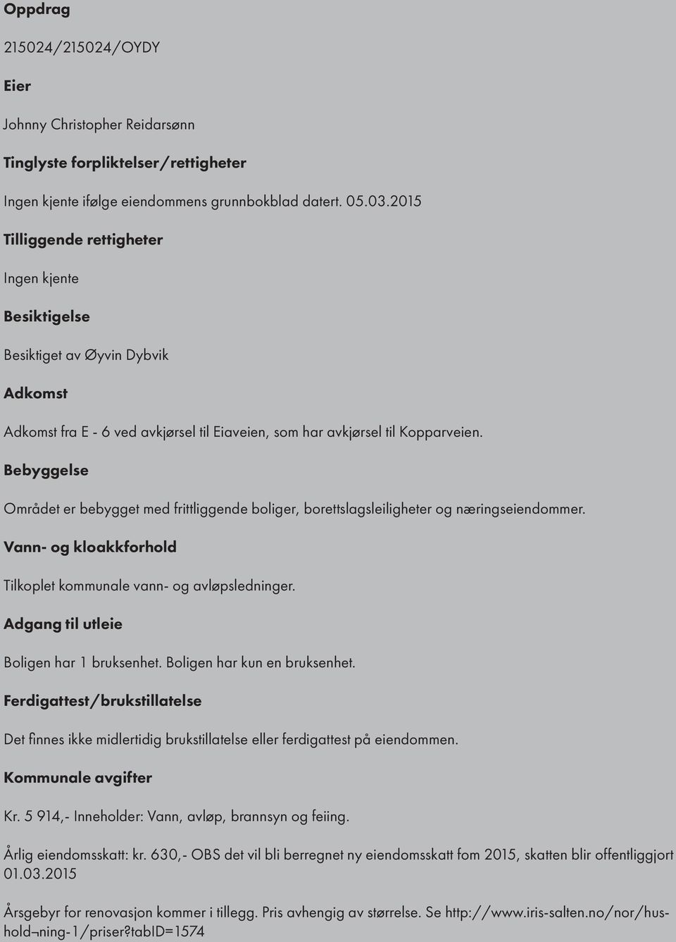 Bebyggelse Området er bebygget med frittliggende boliger, borettslagsleiligheter og næringseiendommer. Vann- og kloakkforhold Tilkoplet kommunale vann- og avløpsledninger.