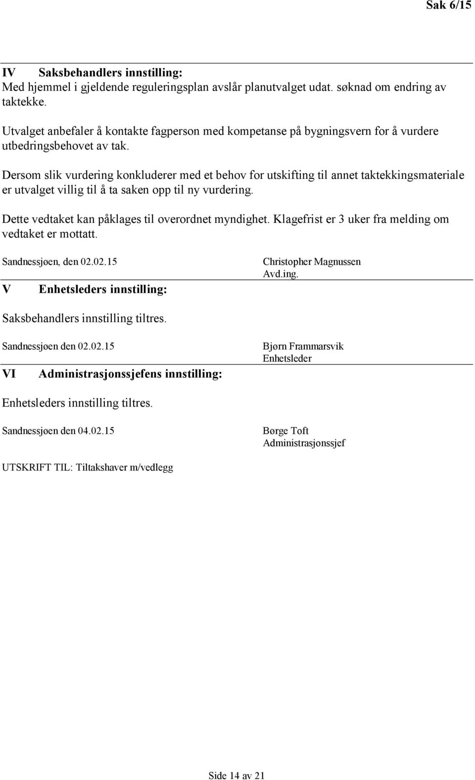 Dersom slik vurdering konkluderer med et behov for utskifting til annet taktekkingsmateriale er utvalget villig til å ta saken opp til ny vurdering.