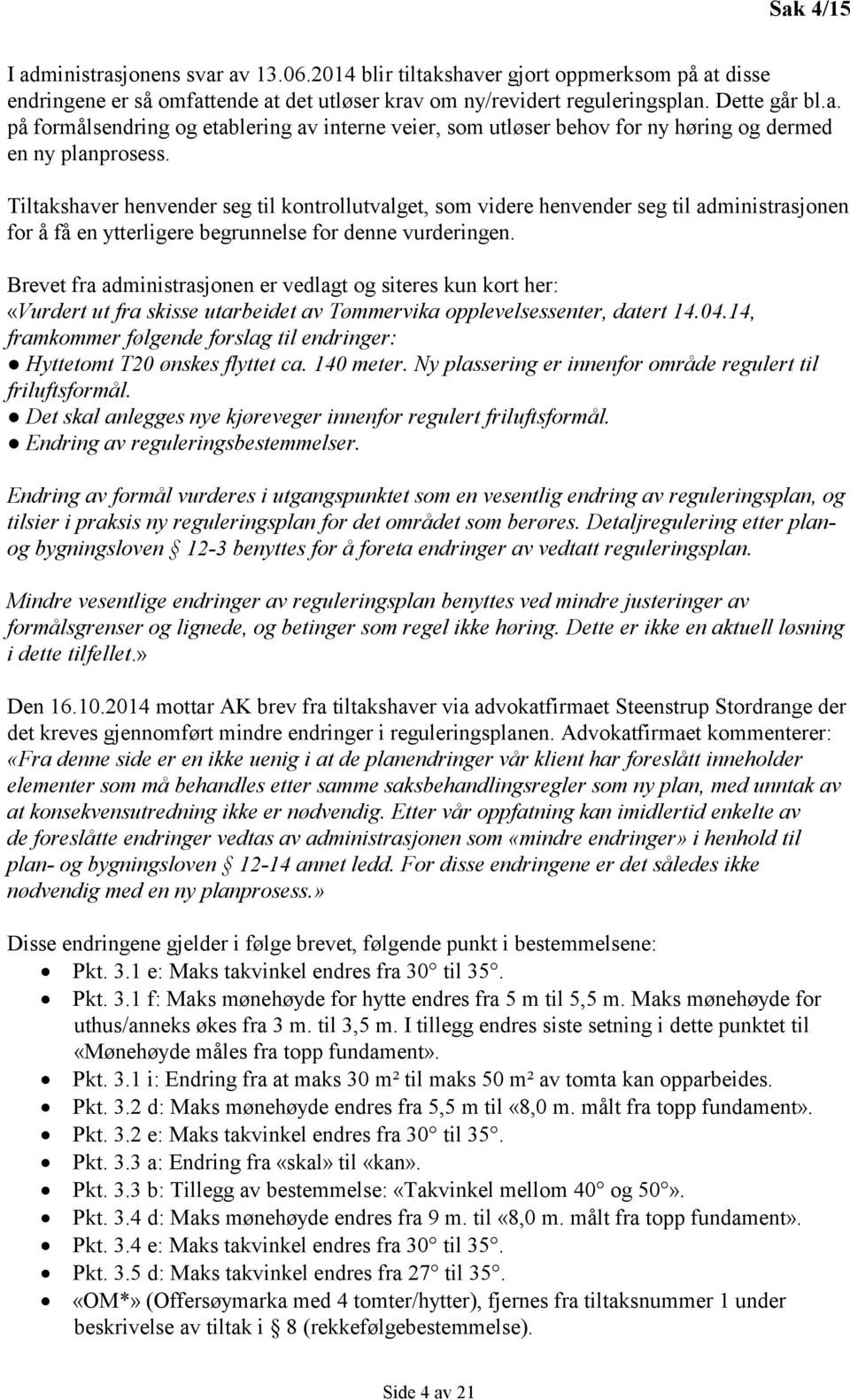 Brevet fra administrasjonen er vedlagt og siteres kun kort her: «Vurdert ut fra skisse utarbeidet av Tømmervika opplevelsessenter, datert 14.04.