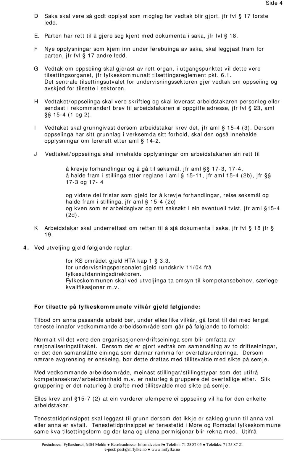 Vedtak om oppseiing skal gjerast av rett organ, i utgangspunktet vil dette vere tilsettingsorganet, jfr fylkeskommunalt tilsettingsreglement pkt. 6.1.