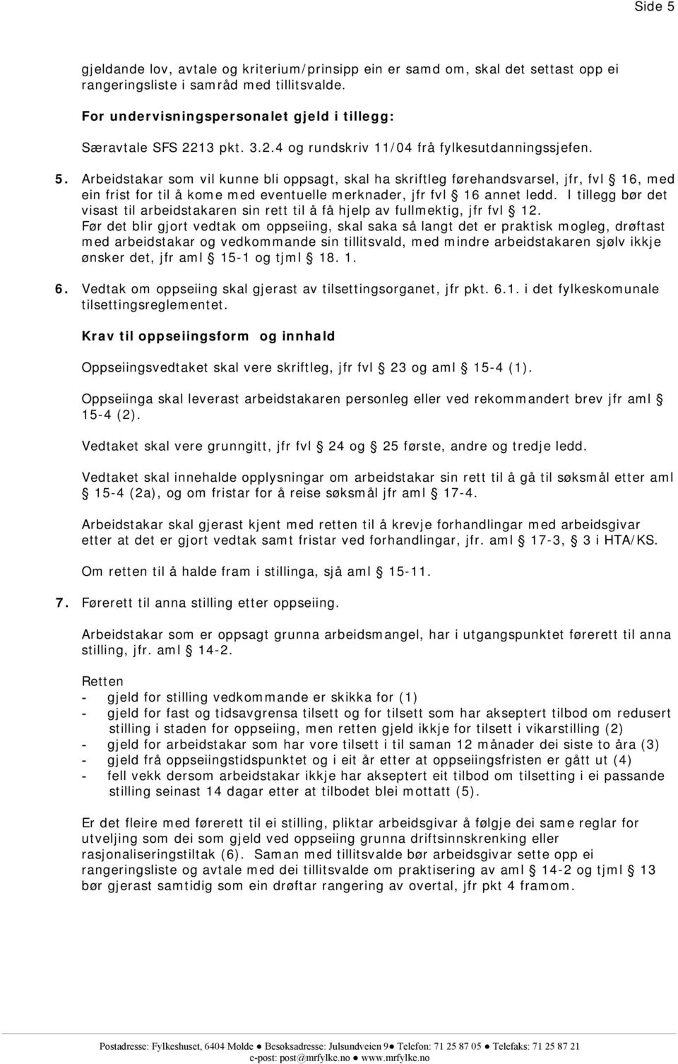 Arbeidstakar som vil kunne bli oppsagt, skal ha skriftleg førehandsvarsel, jfr, fvl 16, med ein frist for til å kome med eventuelle merknader, jfr fvl 16 annet ledd.