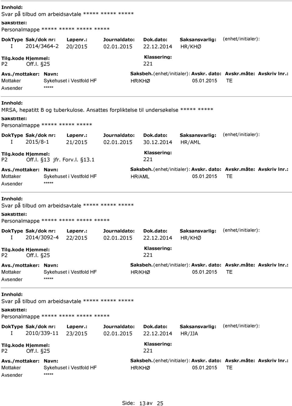 Avskr. dato: Avskr.måte: Avskriv lnr.: Svar på tilbud om arbeidsavtale 2014/3092-4 22/2015 Avs./mottaker: Navn: Saksbeh. Avskr. dato: Avskr.måte: Avskriv lnr.: Svar på tilbud om arbeidsavtale 2010/339-11 23/2015 Avs.