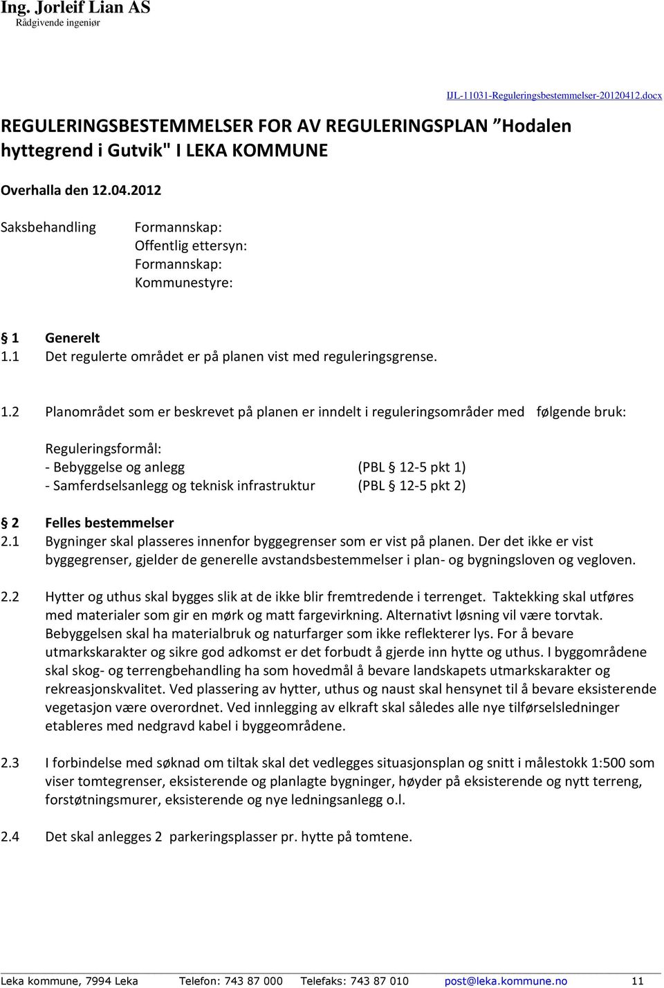 2 Planområdet som er beskrevet på planen er inndelt i reguleringsområder med følgende bruk: Reguleringsformål: - Bebyggelse og anlegg (PBL 12-5 pkt 1) - Samferdselsanlegg og teknisk infrastruktur