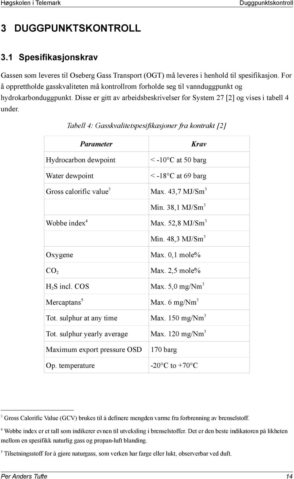 Tabell 4: Gasskvalitetspesifikasjoner fra kontrakt [2] Parameter Krav Hydrocarbon dewpoint < -10 C at 50 barg Water dewpoint < -18 C at 69 barg Gross calorific value3 Max. 43,7 MJ/Sm3 Min.