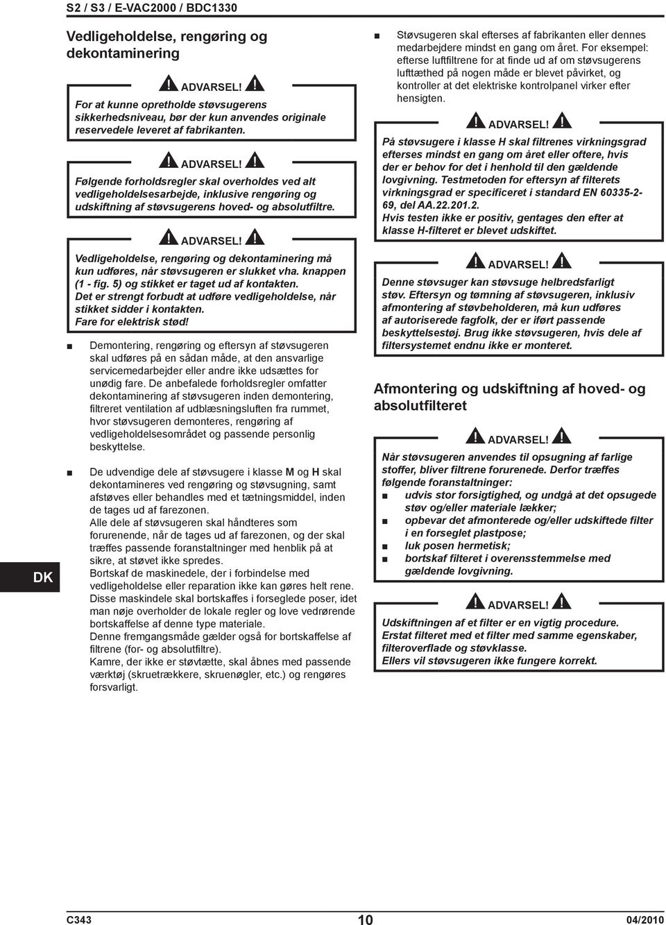 Vedligeholdelse, rengøring og dekontaminering må kun udføres, når støvsugeren er slukket vha. knappen (1 - fig. 5) og stikket er taget ud af kontakten.