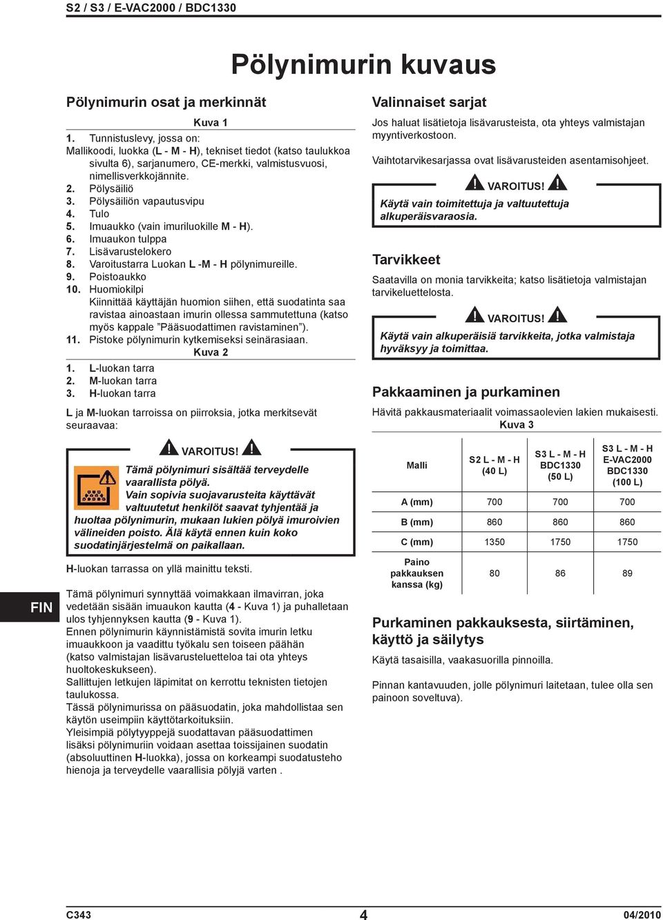 Pölysäiliön vapautusvipu 4. Tulo 5. Imuaukko (vain imuriluokille M - H). 6. Imuaukon tulppa 7. Lisävarustelokero 8. Varoitustarra Luokan L -M - H pölynimureille. 9. Poistoaukko 10.