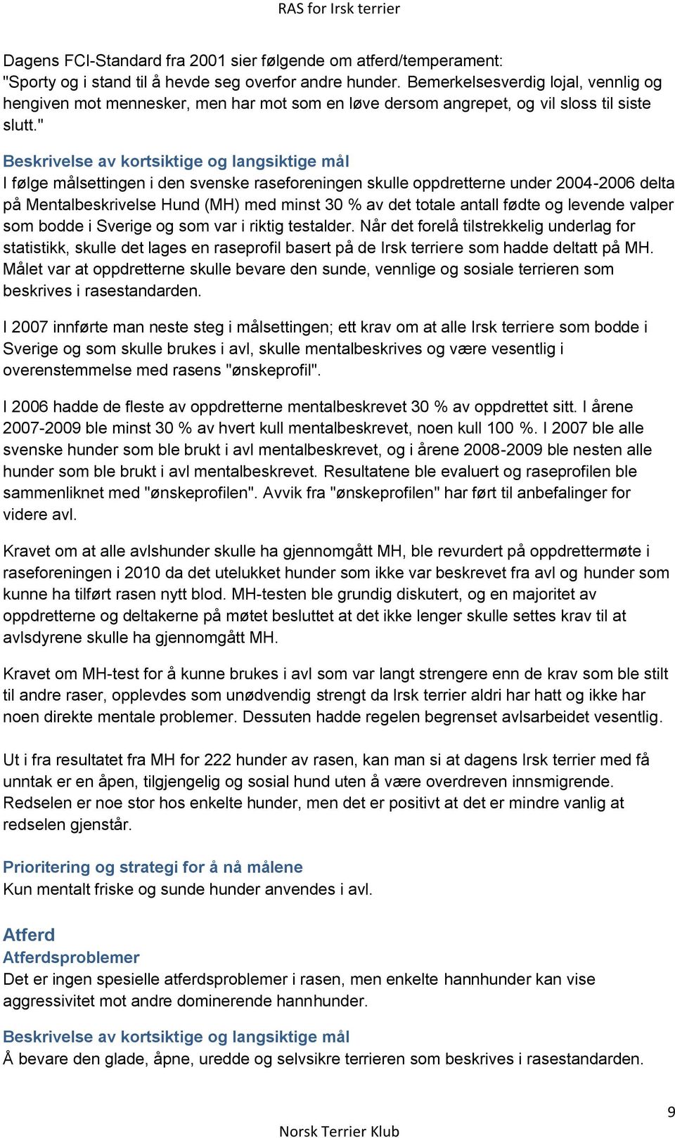 " Beskrivelse av kortsiktige og langsiktige mål I følge målsettingen i den svenske raseforeningen skulle oppdretterne under 2004-2006 delta på Mentalbeskrivelse Hund (MH) med minst 30 % av det totale