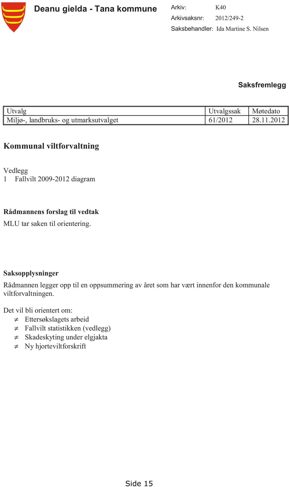 2012 Kommunal viltforvaltning Vedlegg 1 Fallvilt 2009-2012 diagram Rådmannens forslag til vedtak MLU tar saken til orientering.