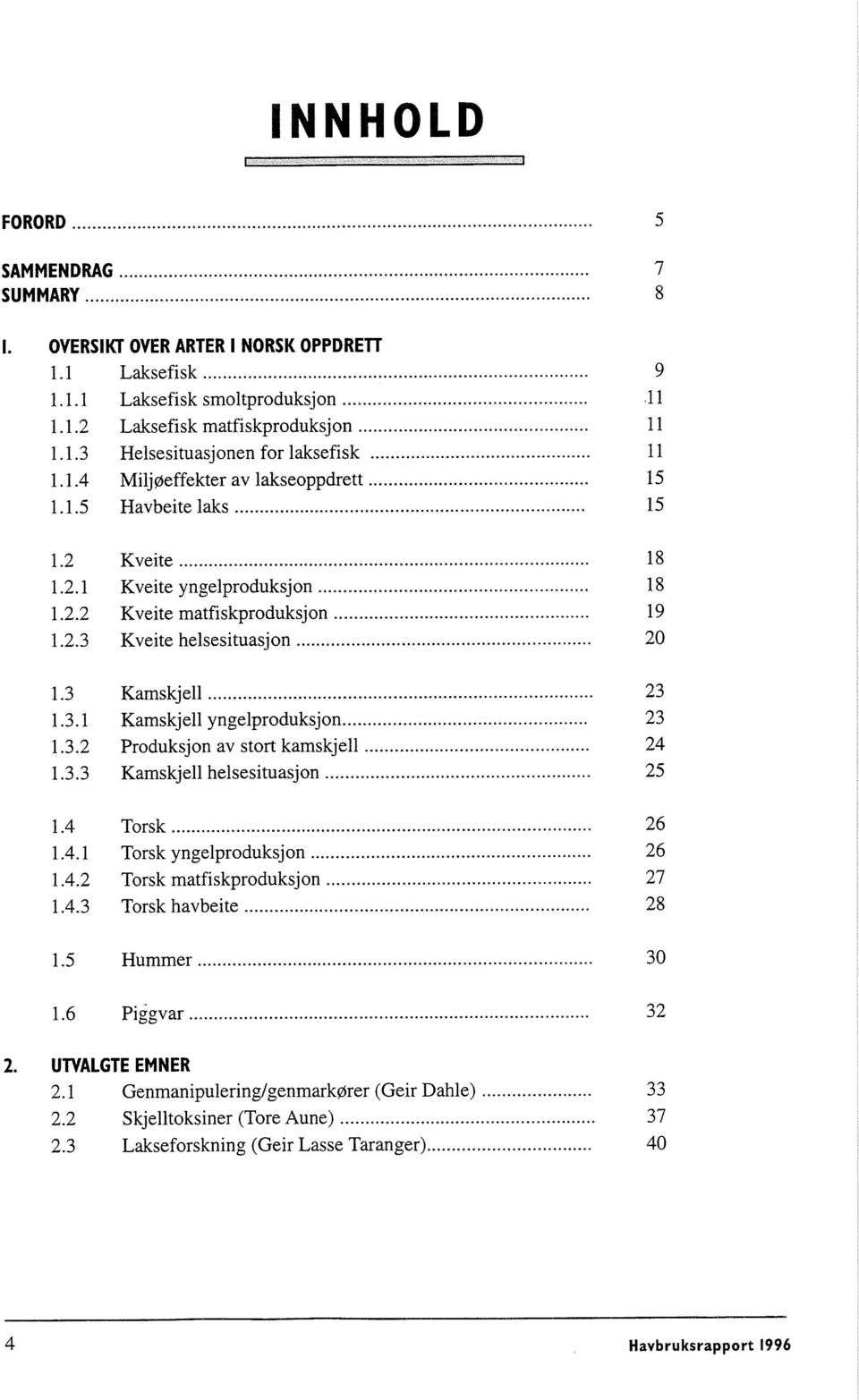 .. 1.3.1 Kamskjell yngelproduksjon... 1.3.2 Produksjon av stort kamskjell... 1. 3.3 Kamskjell helsesituasjon... 1.4 Torsk... 1.4.1 Torsk yngelproduksjon... 1.4.2 Torsk matfiskproduksjon... 1.4.3 Torsk havbeite.