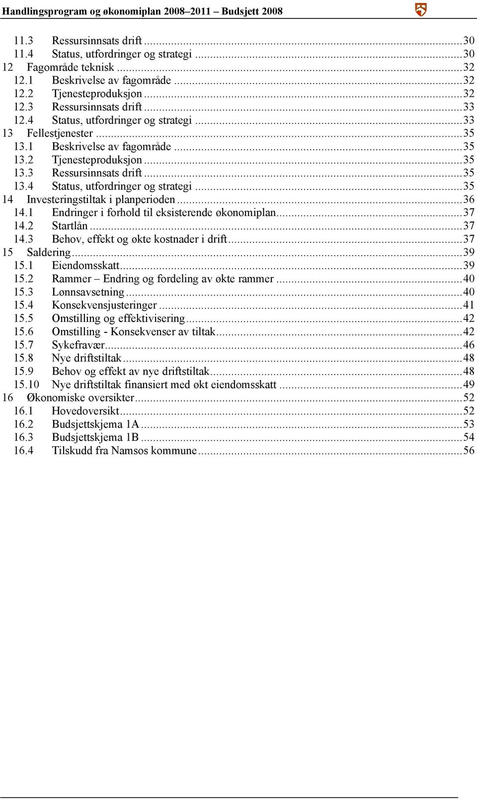 ..36 14.1 Endringer i forhold til eksisterende økonomiplan...37 14.2 Startlån...37 14.3 Behov, effekt og økte kostnader i drift...37 15 Saldering...39 15.1 Eiendomsskatt...39 15.2 Rammer Endring og fordeling av økte rammer.