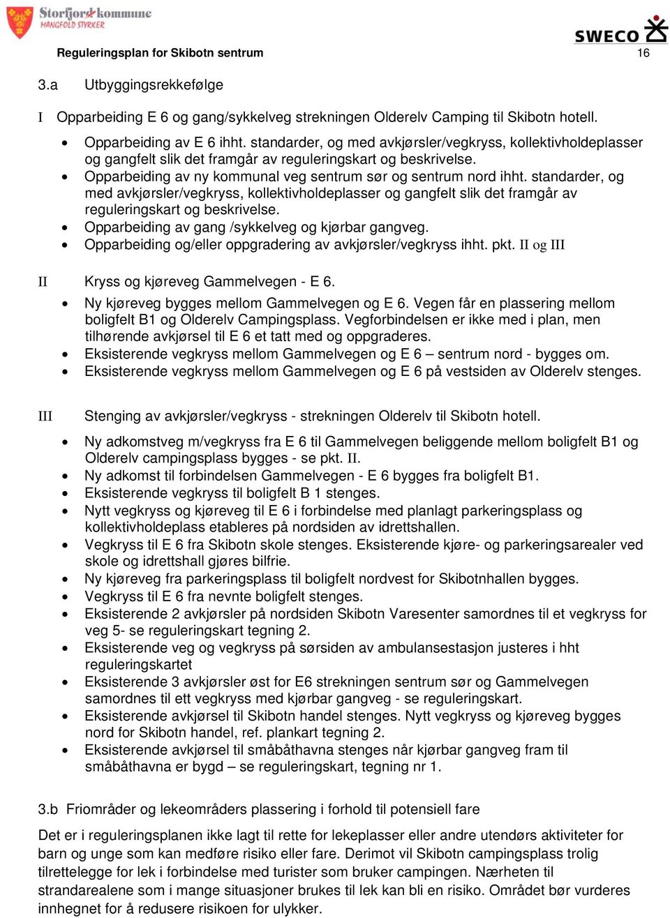 standarder, og med avkjørsler/vegkryss, kollektivholdeplasser og gangfelt slik det framgår av reguleringskart og beskrivelse. Opparbeiding av gang /sykkelveg og kjørbar gangveg.