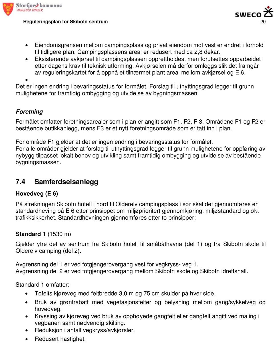 Avkjørselen må derfor omleggs slik det framgår av reguleringskartet for å oppnå et tilnærmet plant areal mellom avkjørsel og E 6. Det er ingen endring i bevaringsstatus for formålet.