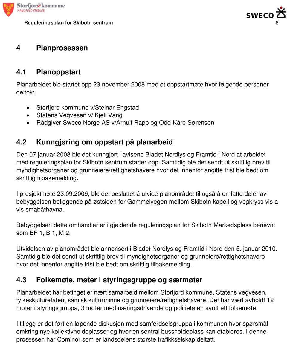 2 Kunngjøring om oppstart på planarbeid Den 07.januar 2008 ble det kunngjort i avisene Bladet Nordlys og Framtid i Nord at arbeidet med reguleringsplan for Skibotn sentrum starter opp.