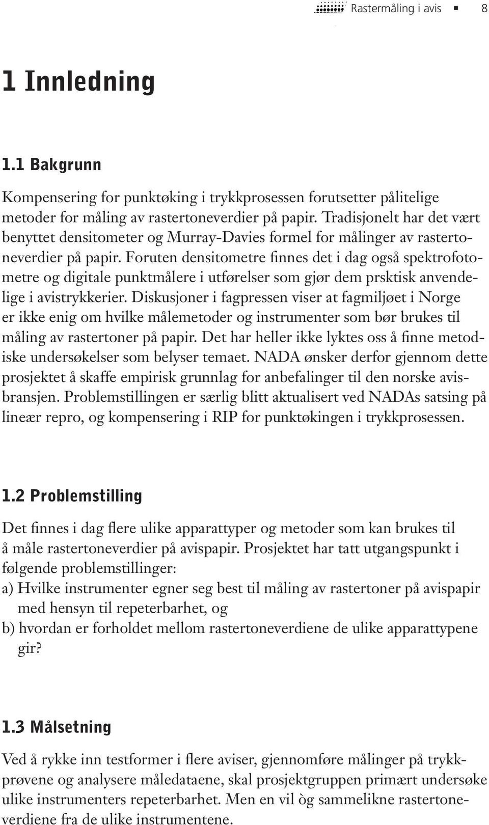 Foruten densitometre finnes det i dag også spektrofotometre og digitale punktmålere i utførelser som gjør dem prsktisk anvendelige i avistrykkerier.