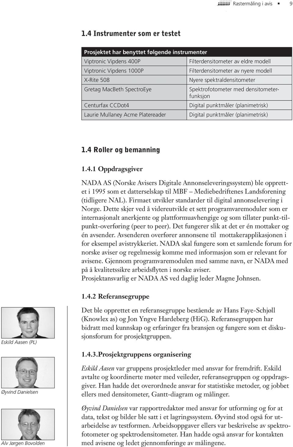 508 Nyere spektraldensitometer Gretag MacBeth SpectroEye Spektrofotometer med densitometerfunksjon Centurfax CCDot4 Digital punktmåler (planimetrisk) Laurie Mullaney Acme Platereader Digital