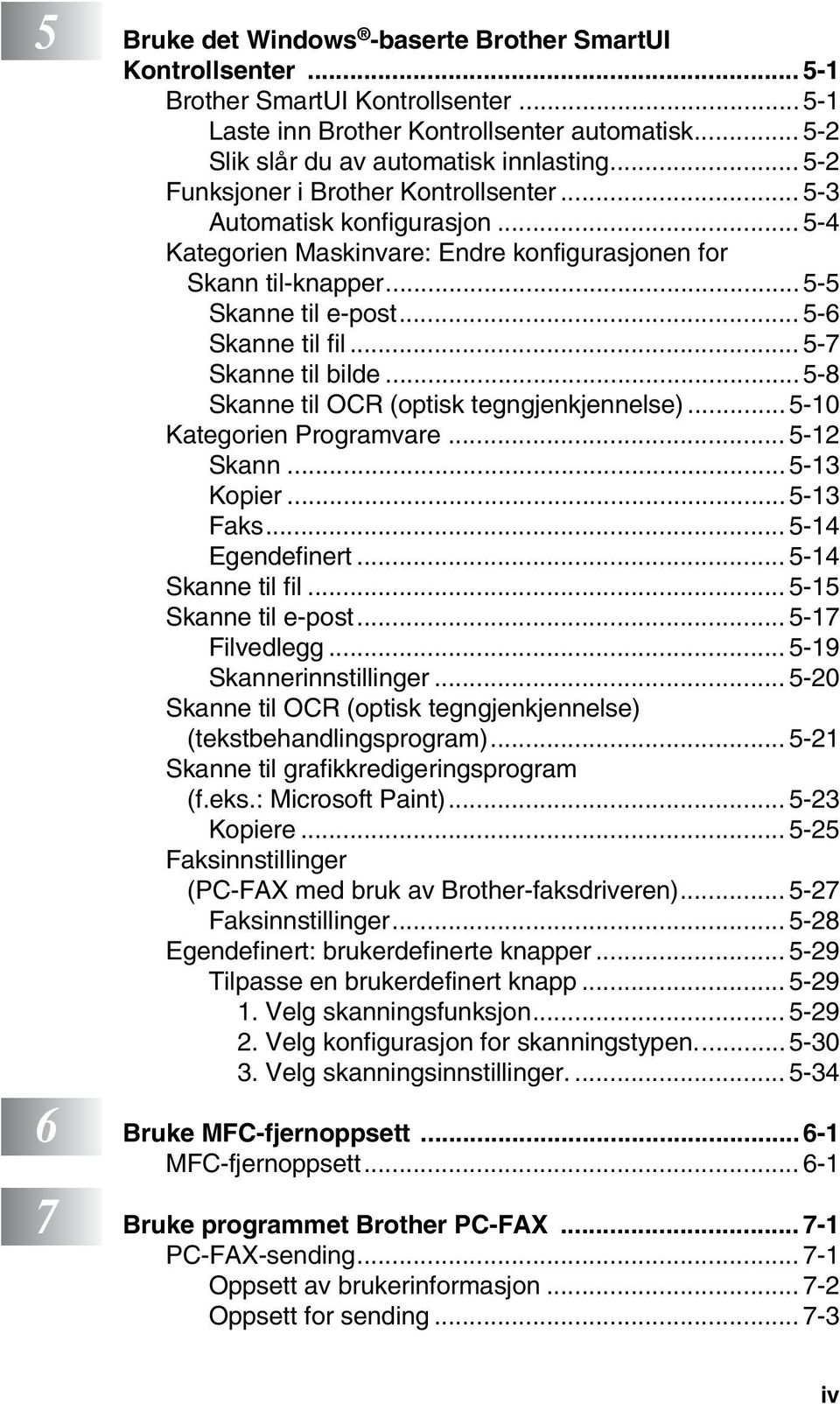 .. 5-7 Skanne til bilde...5-8 Skanne til OCR (optisk tegngjenkjennelse)... 5-10 Kategorien Programvare... 5-12 Skann...5-13 Kopier...5-13 Faks... 5-14 Egendefinert... 5-14 Skanne til fil.