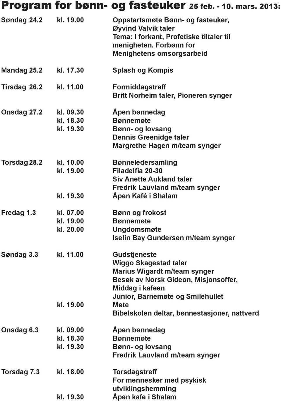 30 Bønnemøte kl. 19.30 Bønn- og lovsang Dennis Greenidge taler Margrethe Hagen m/team synger Torsdag 28.2 kl. 10.00 Bønneledersamling kl. 19.00 Filadelfia 20-30 Siv Anette Aukland taler Fredrik Lauvland m/team synger kl.