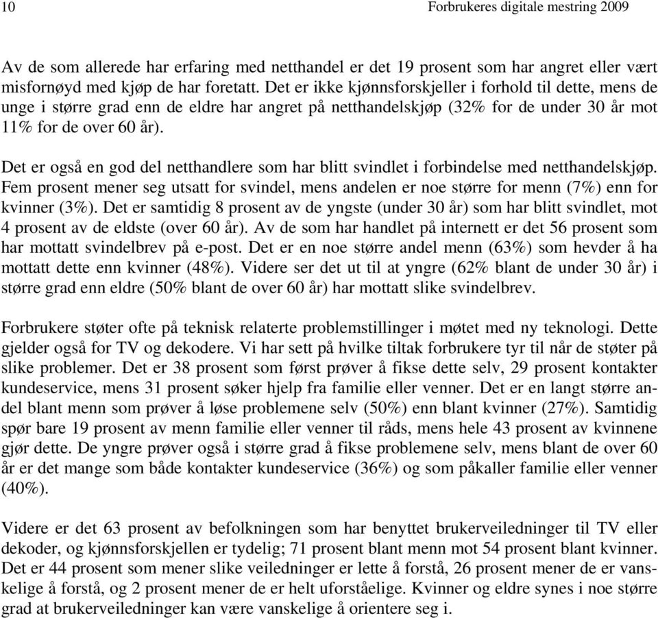 Det er også en god del netthandlere som har blitt svindlet i forbindelse med netthandelskjøp. Fem prosent mener seg utsatt for svindel, mens andelen er noe større for menn (7%) enn for kvinner (3%).