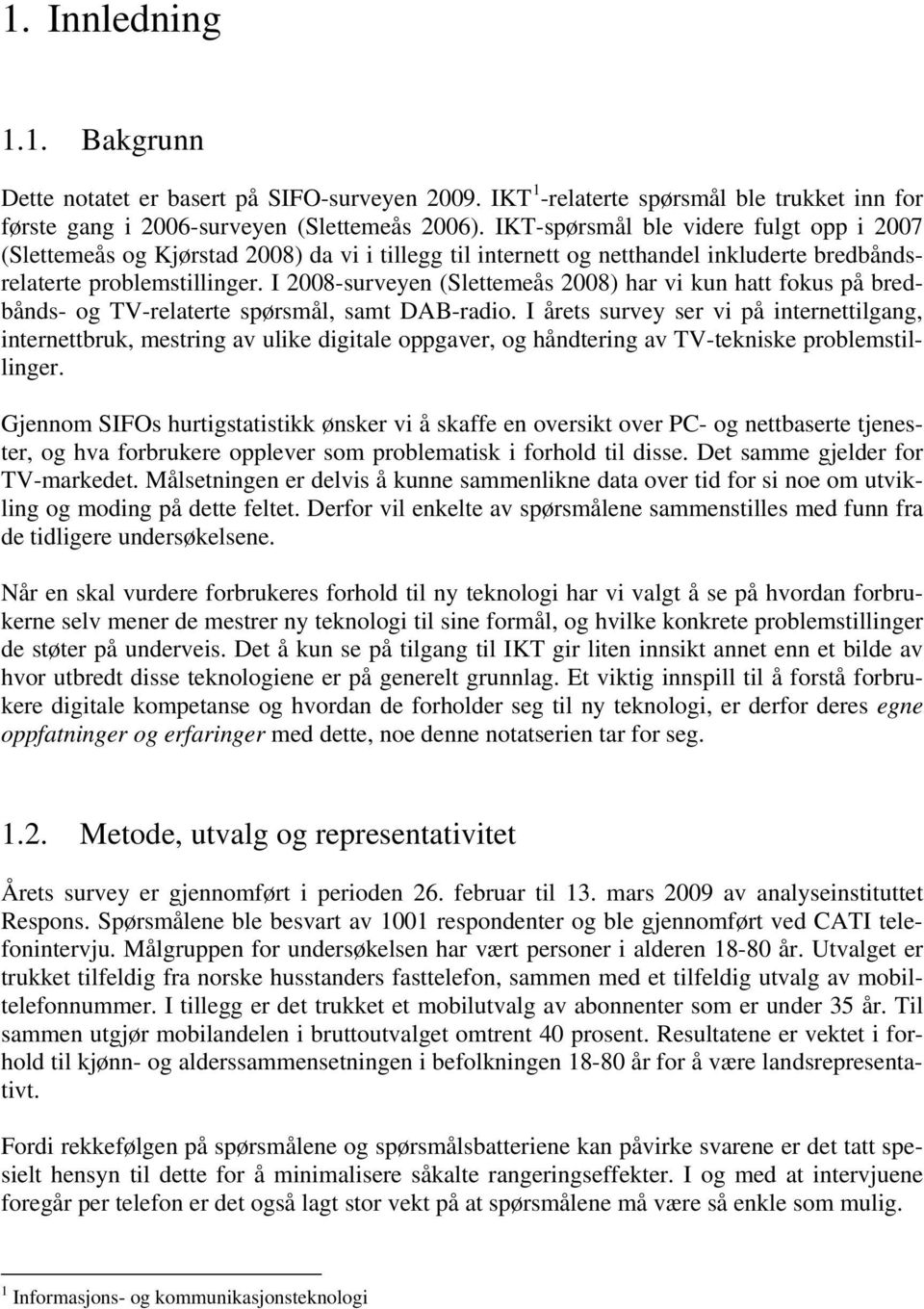 I 08-surveyen (Slettemeås 08) har vi kun hatt fokus på bredbånds- og TV-relaterte spørsmål, samt DAB-radio.