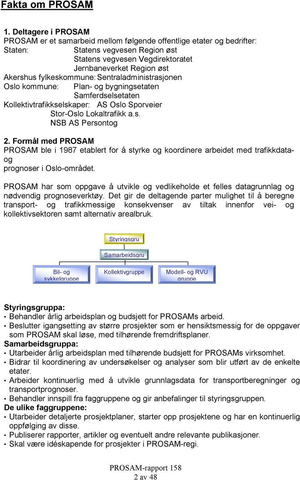 fylkeskommune: Sentraladministrasjonen Oslo kommune: Plan- og bygningsetaten Samferdselsetaten Kollektivtrafikkselskaper: AS Oslo Sporveier Stor-Oslo Lokaltrafikk a.s. NSB AS Persontog 2.