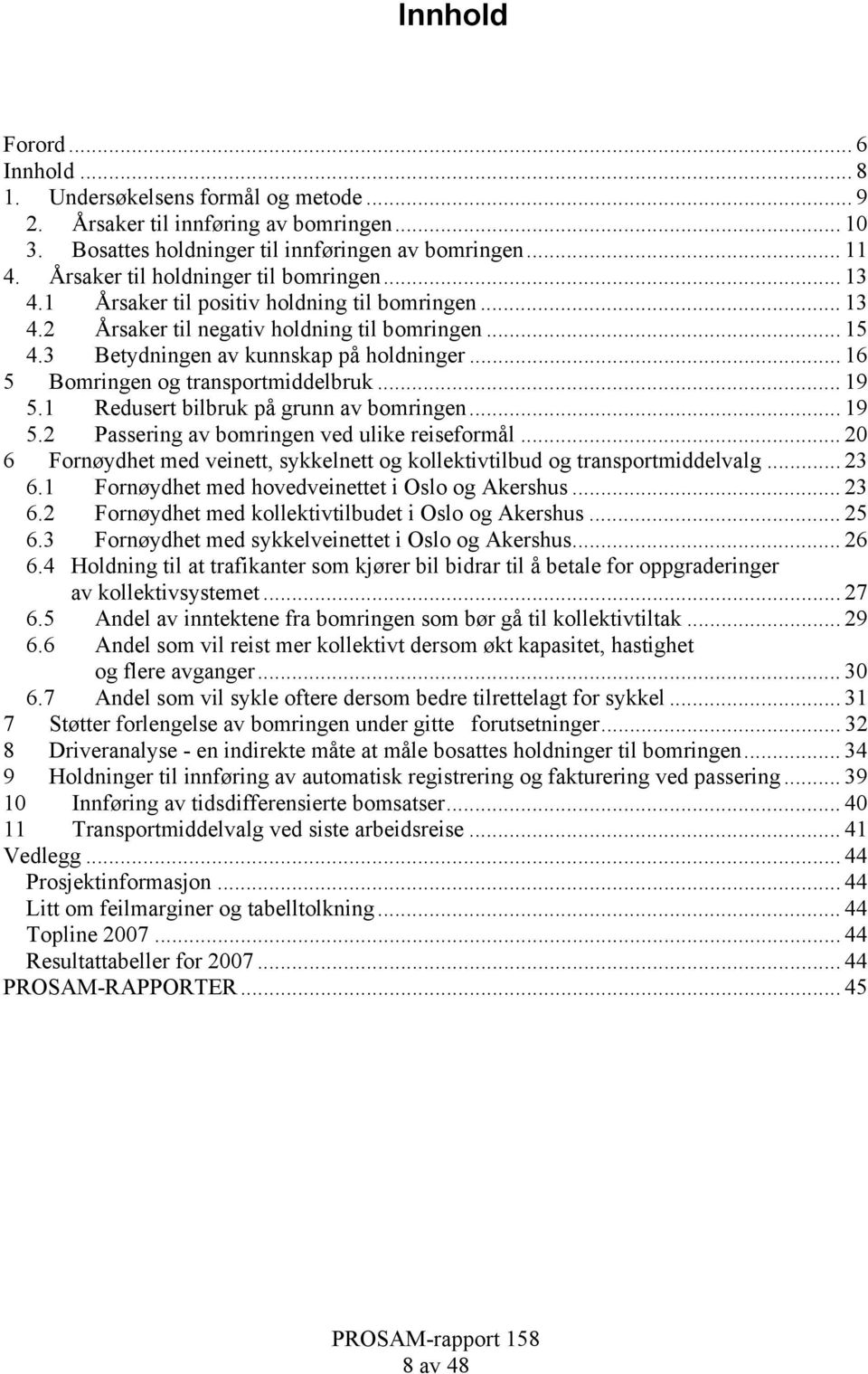 .. 16 5 Bomringen og transportmiddelbruk... 19 5.1 Redusert bilbruk på grunn av bomringen... 19 5.2 Passering av bomringen ved ulike reiseformål.