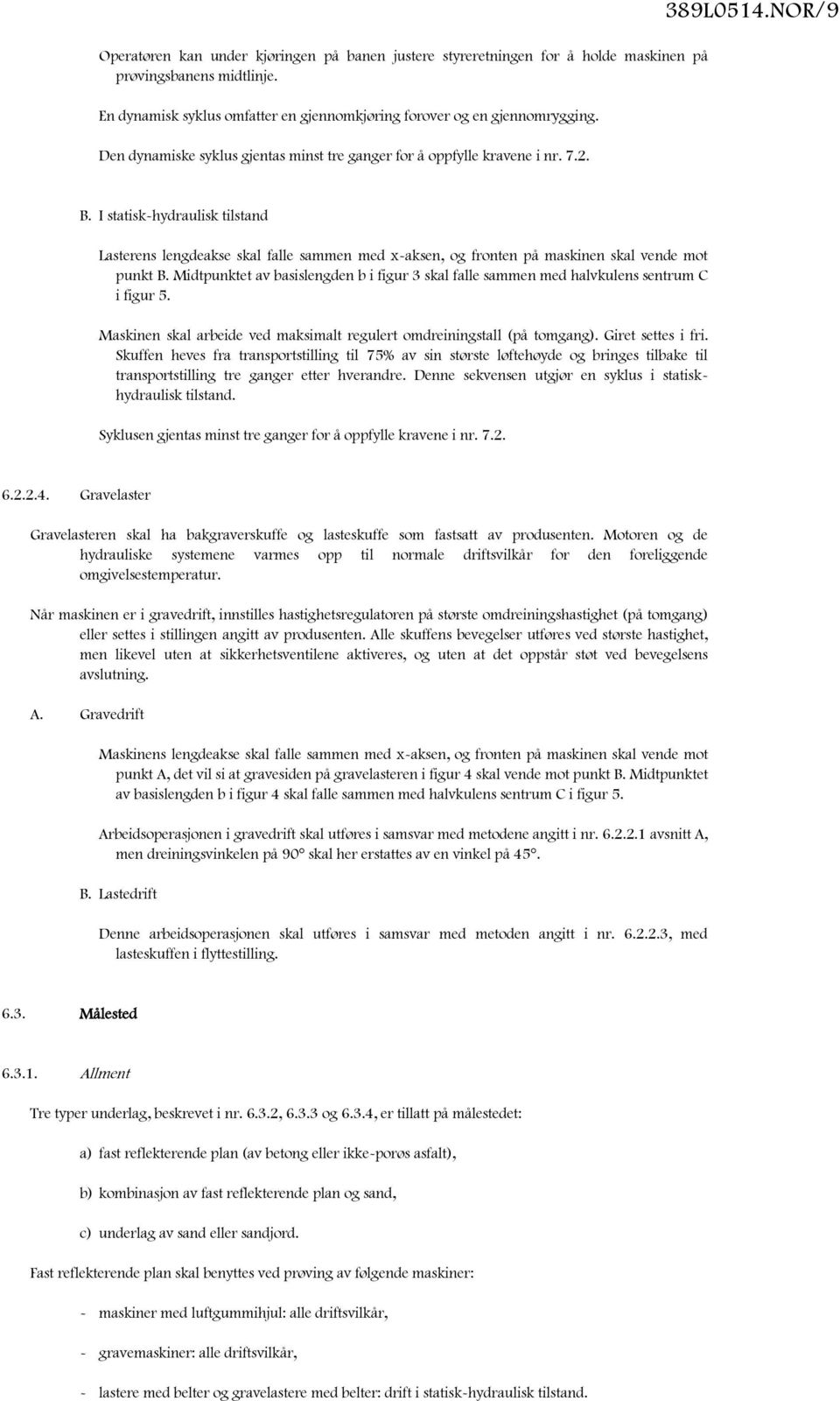 I statisk-hydraulisk tilstand Lasterens lengdeakse skal falle sammen med x-aksen, og fronten på maskinen skal vende mot punkt B.