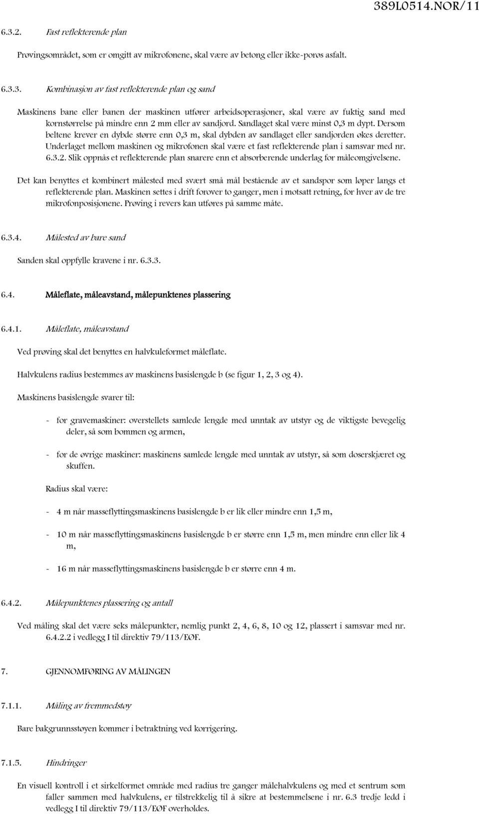 Underlaget mellom maskinen og mikrofonen skal være et fast reflekterende plan i samsvar med nr. 6.3.2. Slik oppnås et reflekterende plan snarere enn et absorberende underlag for måleomgivelsene.