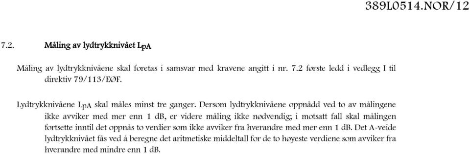 Dersom lydtrykknivåene oppnådd ved to av målingene ikke avviker med mer enn 1 db, er videre måling ikke nødvendig; i motsatt fall skal målingen