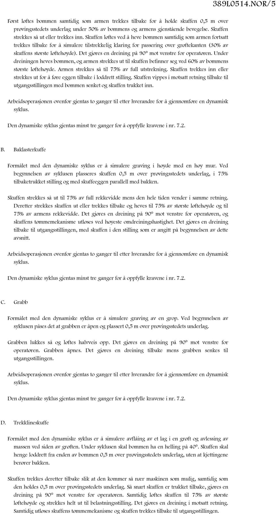 Skuffen løftes ved å heve bommen samtidig som armen fortsatt trekkes tilbake for å simulere tilstrekkelig klaring for passering over grøftekanten (30% av skuffens største løftehøyde).