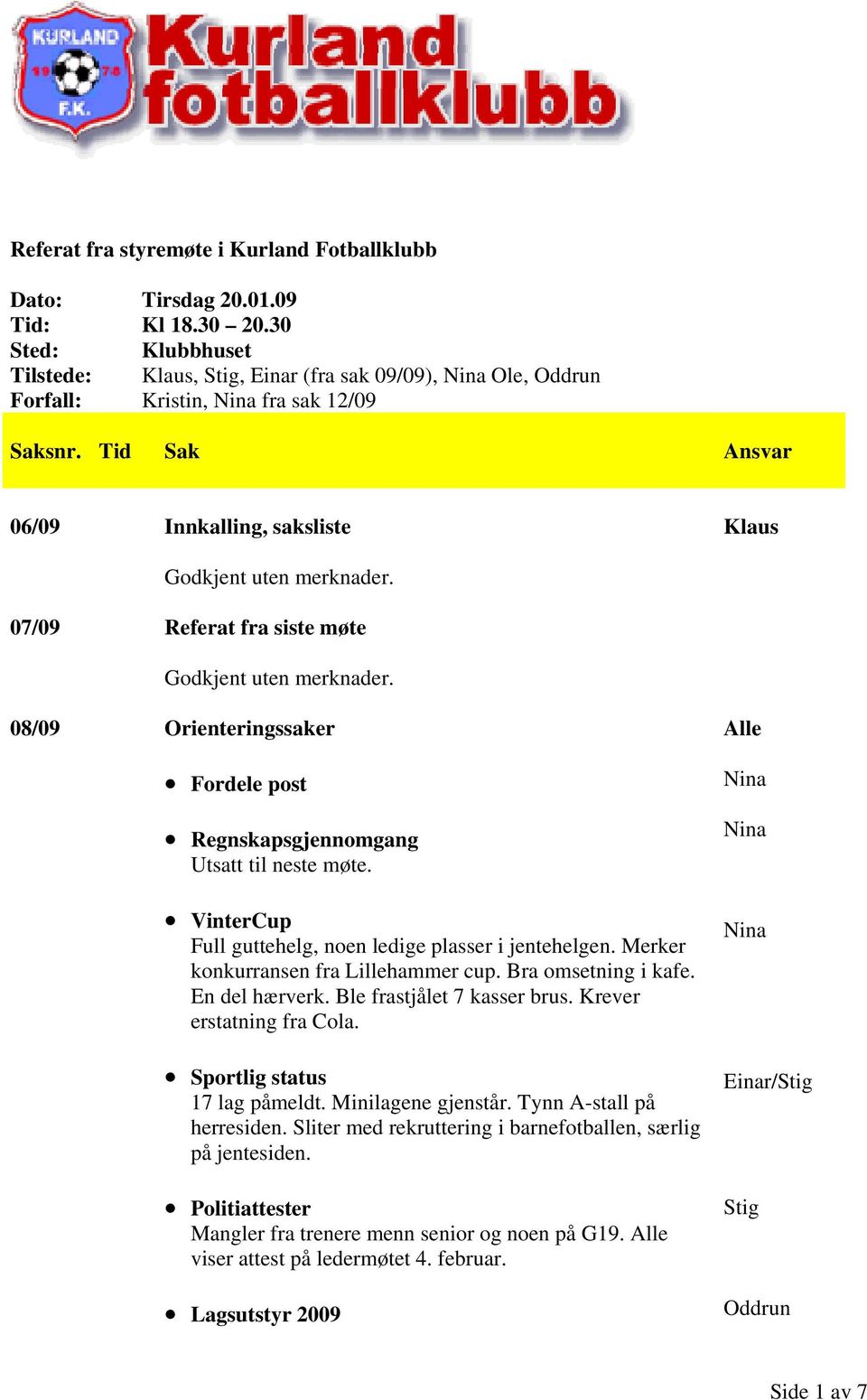 07/09 Referat fra siste møte Godkjent uten merknader. 08/09 Orienteringssaker Fordele post Regnskapsgjennomgang Utsatt til neste møte. VinterCup Full guttehelg, noen ledige plasser i jentehelgen.