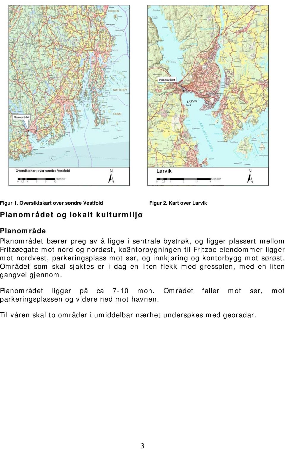 mot nord og nordøst, ko3ntorbygningen til Fritzøe eiendommer ligger mot nordvest, parkeringsplass mot sør, og innkjøring og kontorbygg mot sørøst.