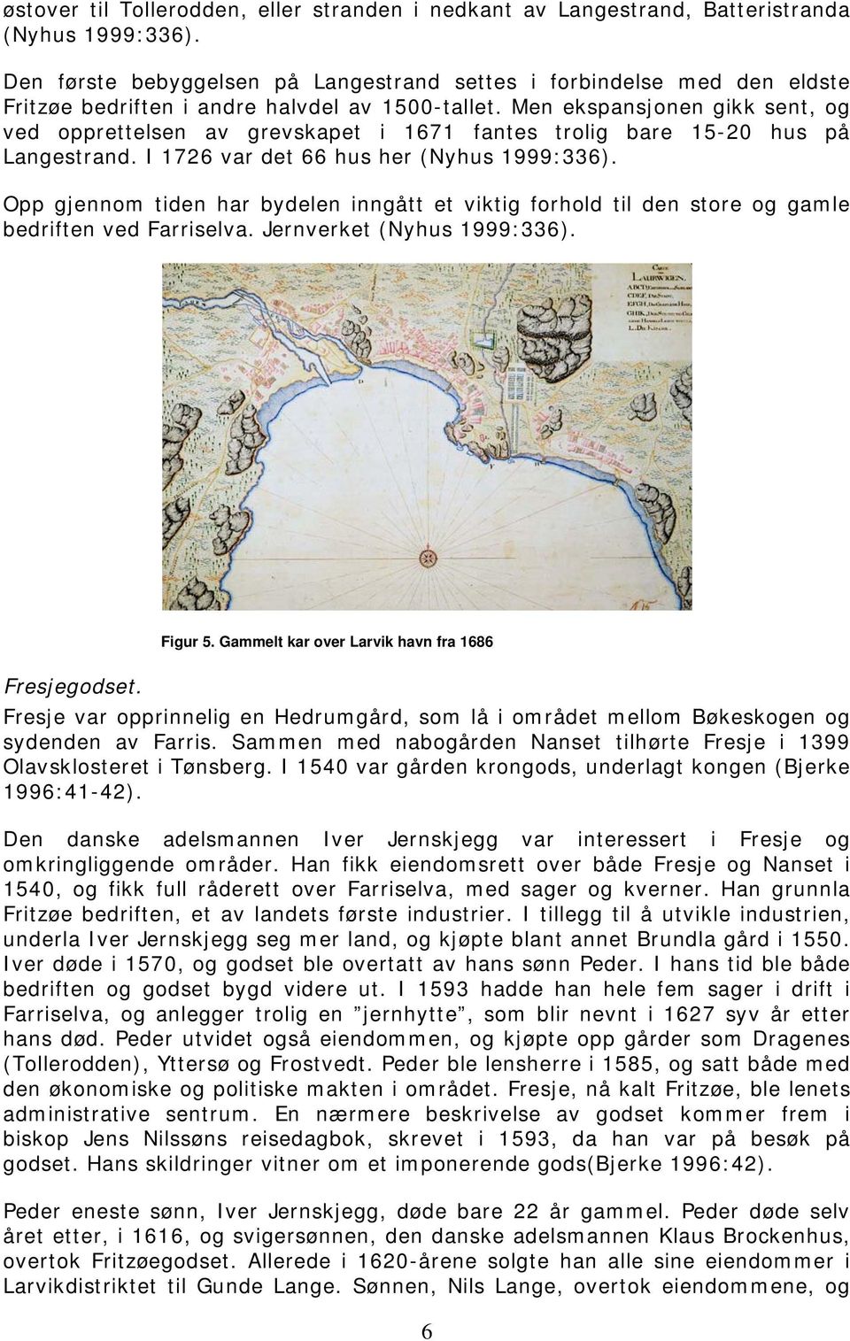Men ekspansjonen gikk sent, og ved opprettelsen av grevskapet i 1671 fantes trolig bare 15-20 hus på Langestrand. I 1726 var det 66 hus her (Nyhus 1999:336).