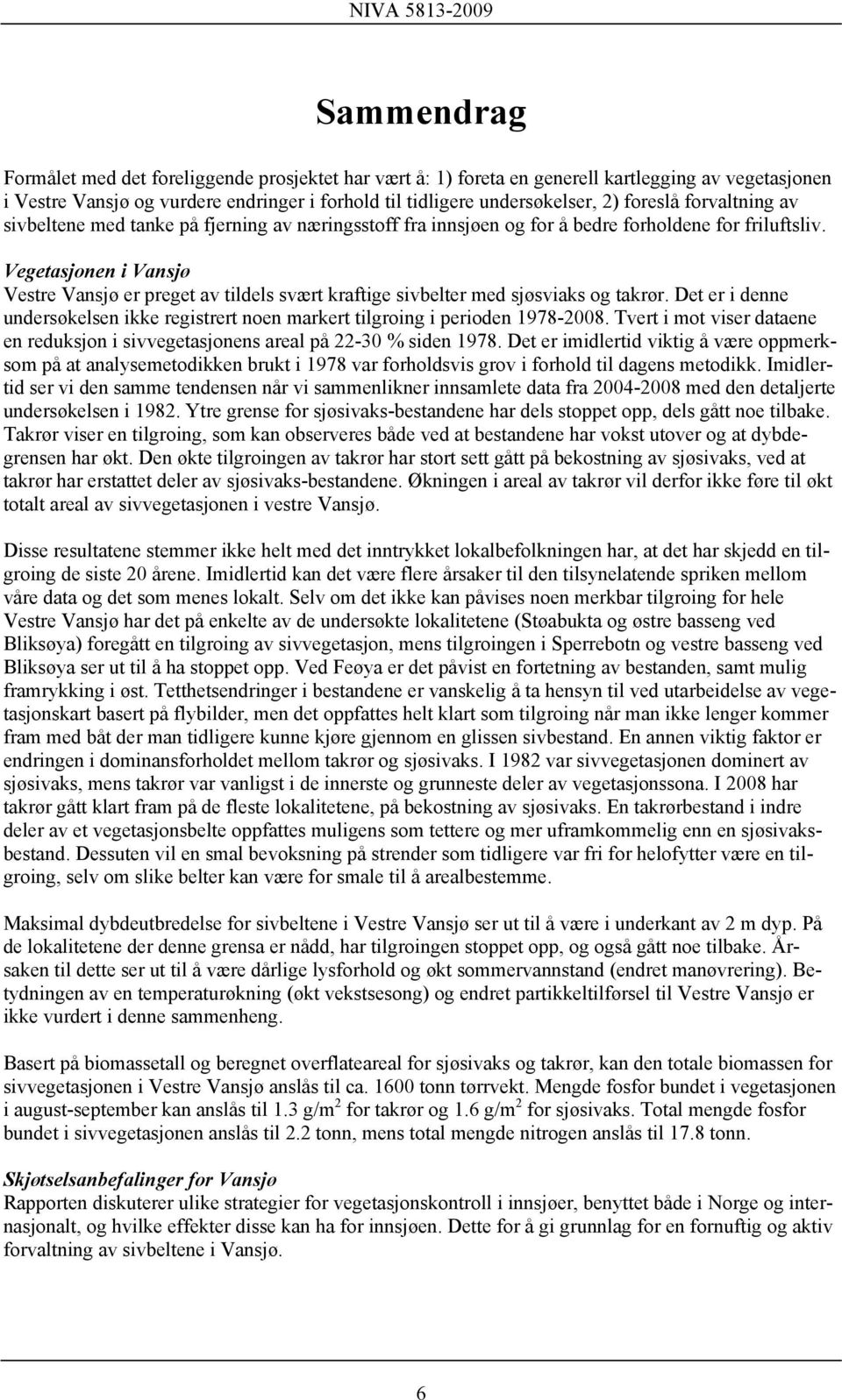 Vegetasjonen i Vansjø Vestre Vansjø er preget av tildels svært kraftige sivbelter med sjøsviaks og takrør. Det er i denne undersøkelsen ikke registrert noen markert tilgroing i perioden 1978-2008.